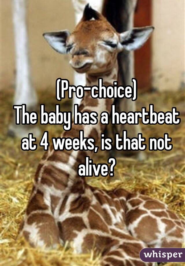 (Pro-choice) 
The baby has a heartbeat at 4 weeks, is that not alive? 