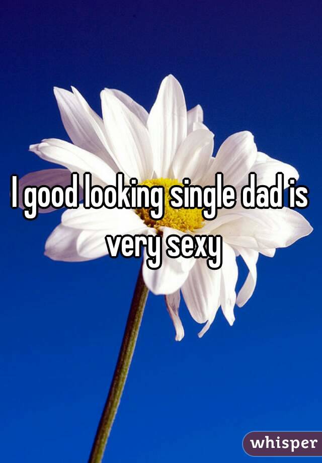 I good looking single dad is very sexy