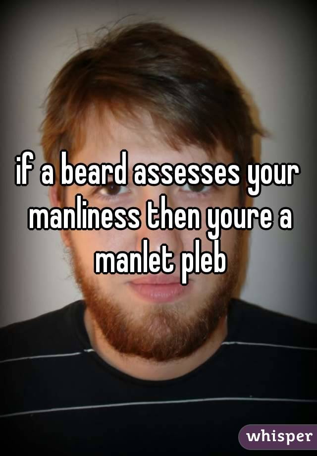 if a beard assesses your manliness then youre a manlet pleb