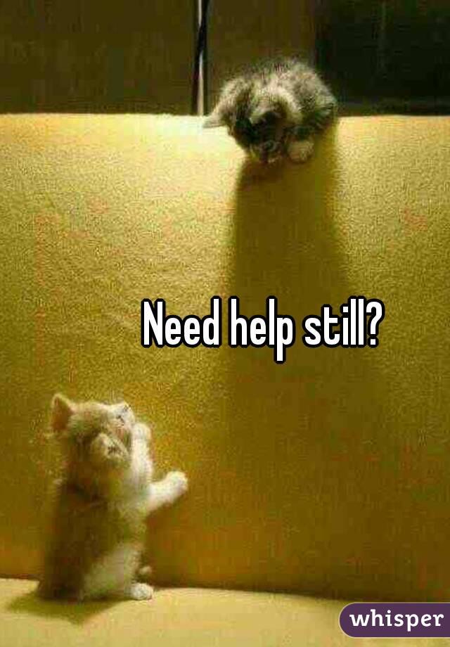 Need help still? 