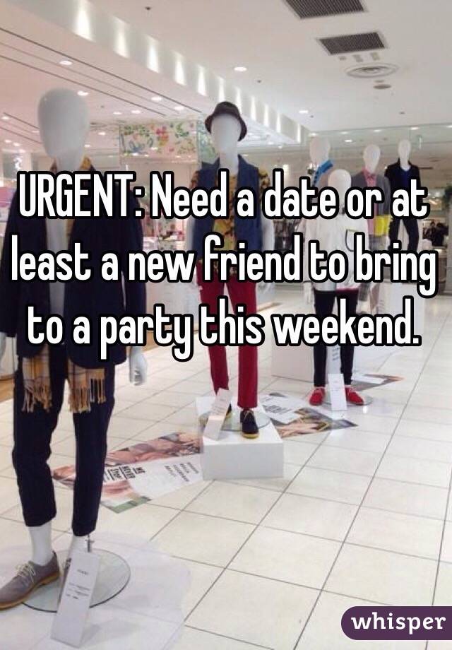 URGENT: Need a date or at least a new friend to bring to a party this weekend.