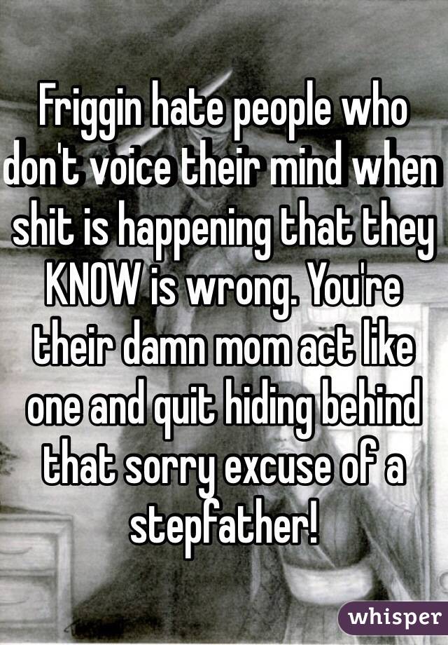 Friggin hate people who don't voice their mind when shit is happening that they KNOW is wrong. You're their damn mom act like one and quit hiding behind that sorry excuse of a stepfather!