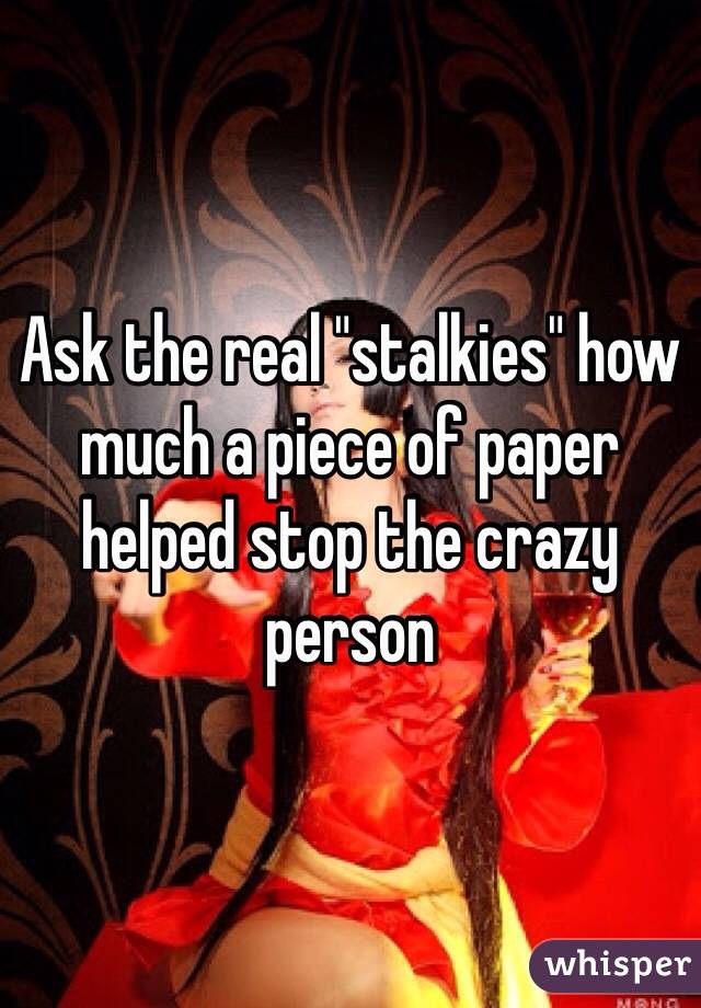 Ask the real "stalkies" how much a piece of paper helped stop the crazy person