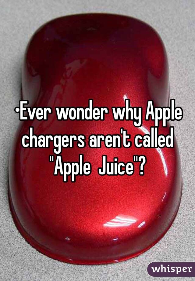 •Ever wonder why Apple chargers aren't called "Apple  Juice"?