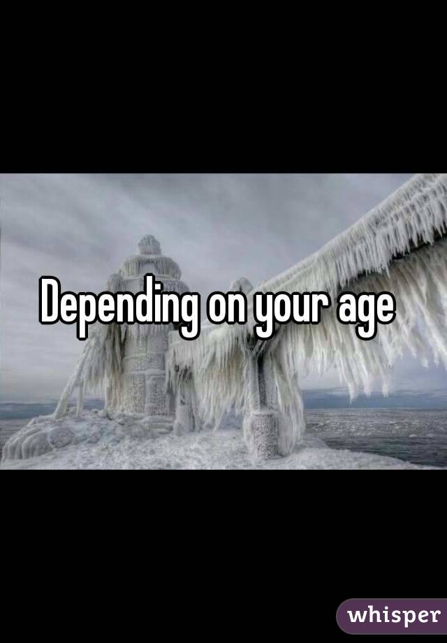 Depending on your age 