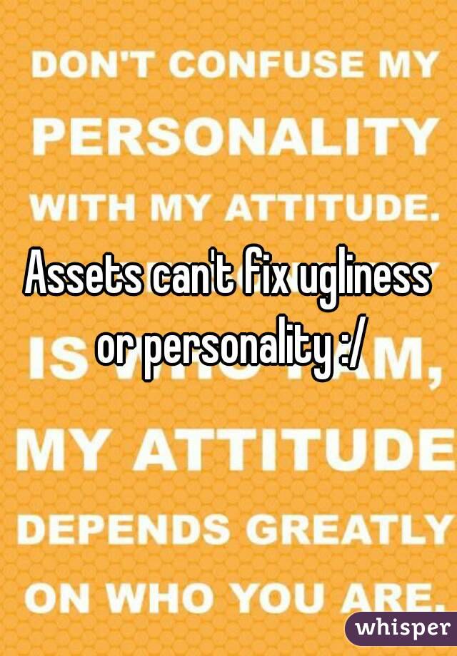 Assets can't fix ugliness or personality :/