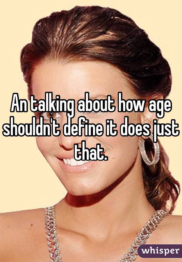 An talking about how age shouldn't define it does just that. 