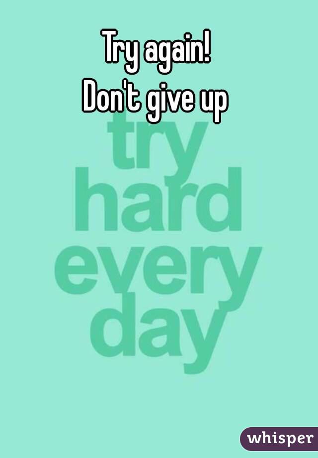 Try again!
 Don't give up 