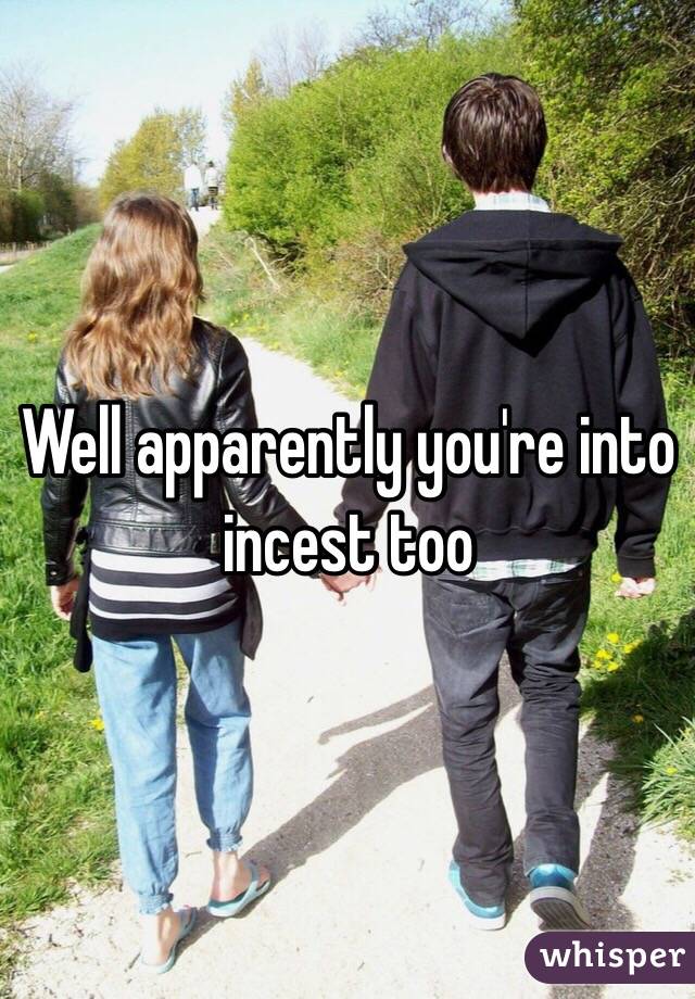 Well apparently you're into incest too