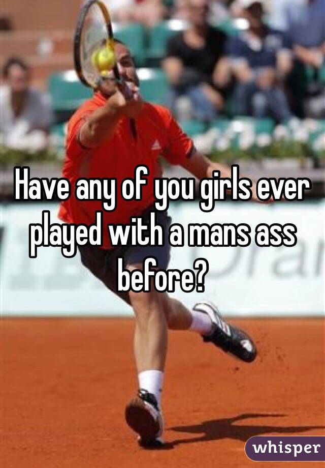 Have any of you girls ever played with a mans ass before?