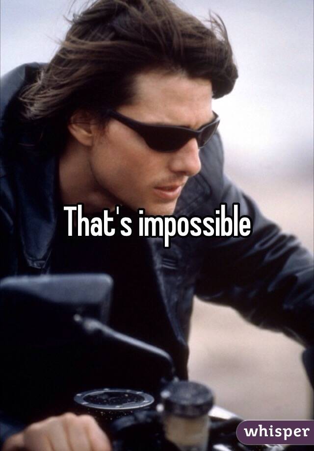 That's impossible 