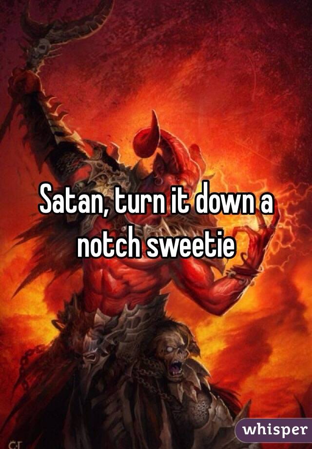 Satan, turn it down a notch sweetie