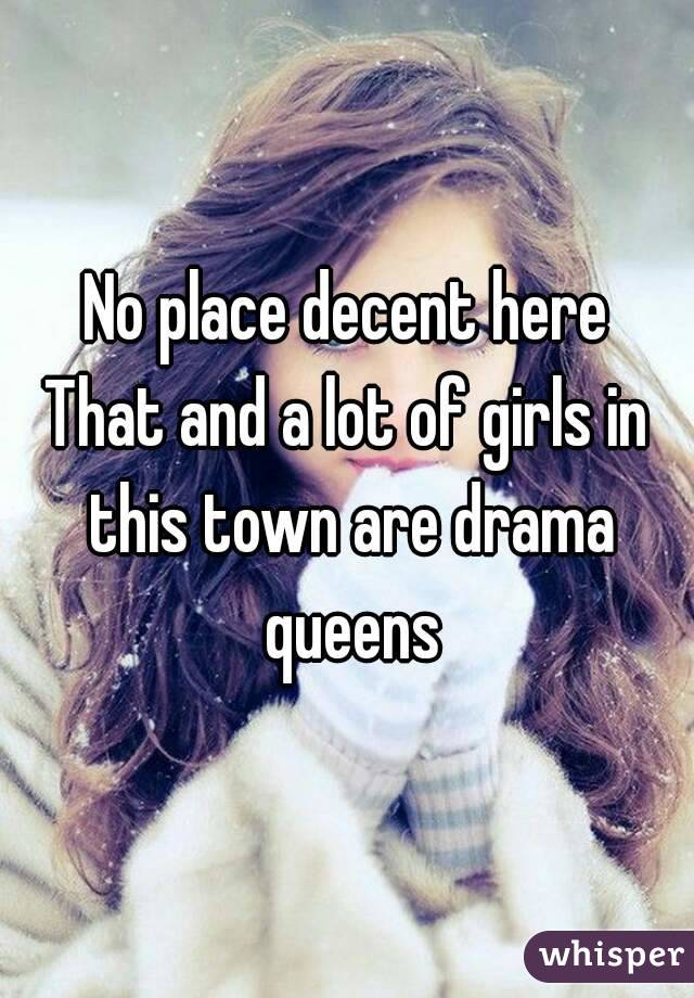 No place decent here
That and a lot of girls in this town are drama queens