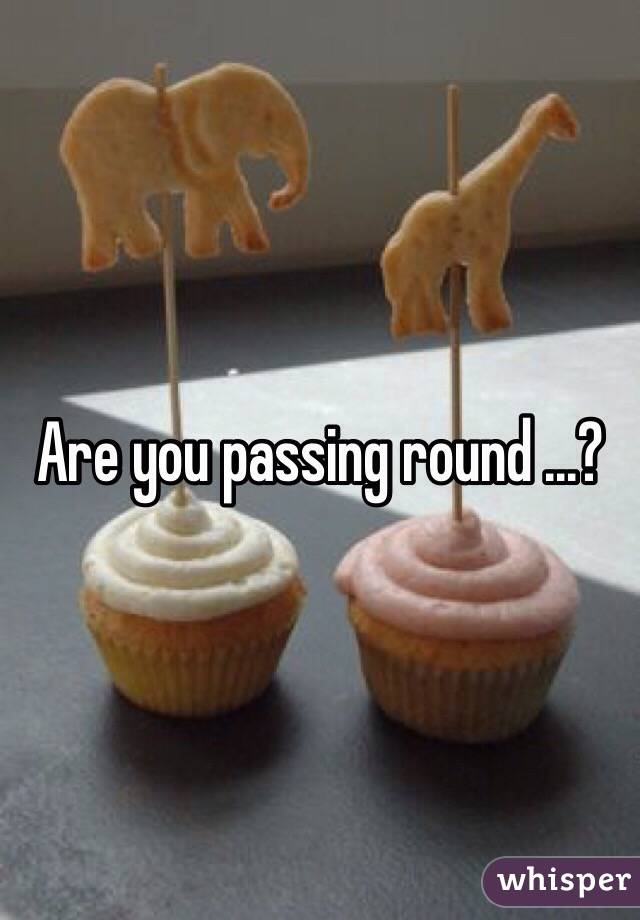 Are you passing round ...?