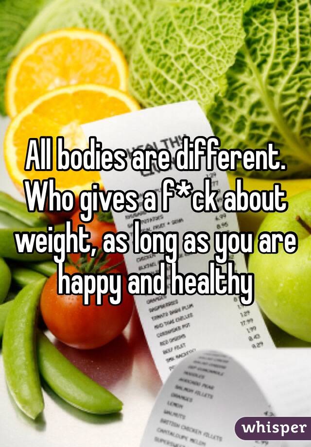 All bodies are different. Who gives a f*ck about weight, as long as you are happy and healthy