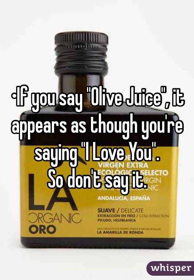 •If you say "Olive Juice", it appears as though you're saying "I Love You".
So don't say it.
