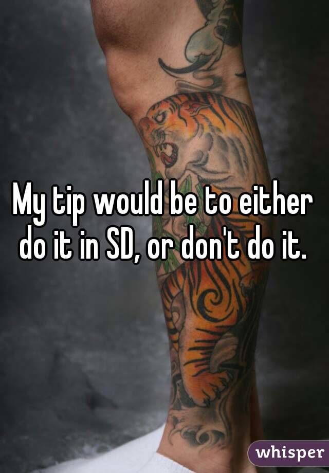 My tip would be to either do it in SD, or don't do it. 