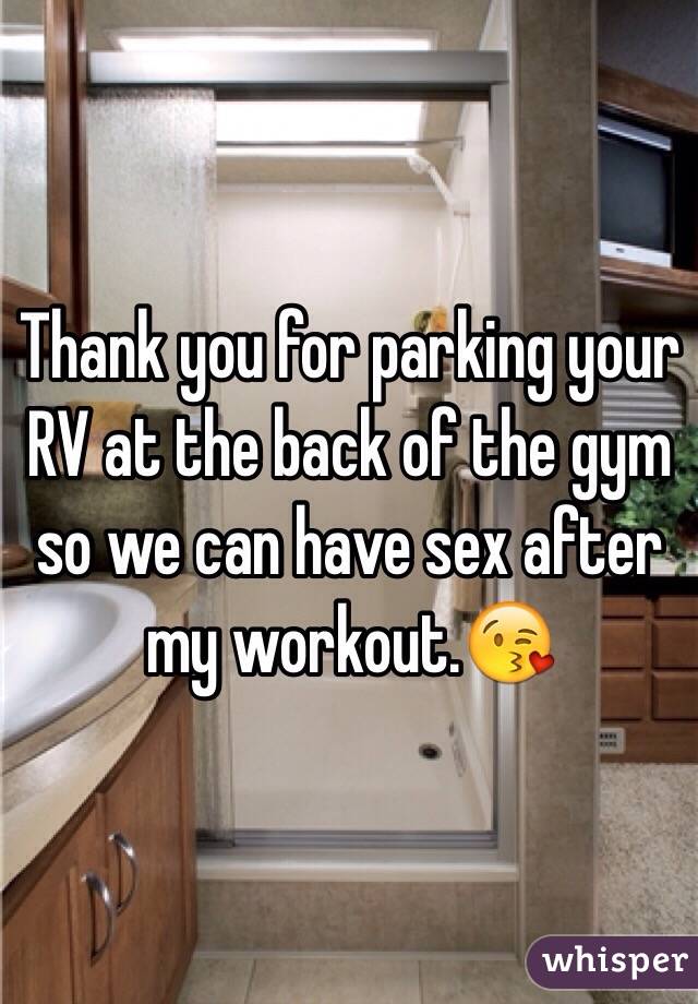 Thank you for parking your RV at the back of the gym so we can have sex after my workout.😘