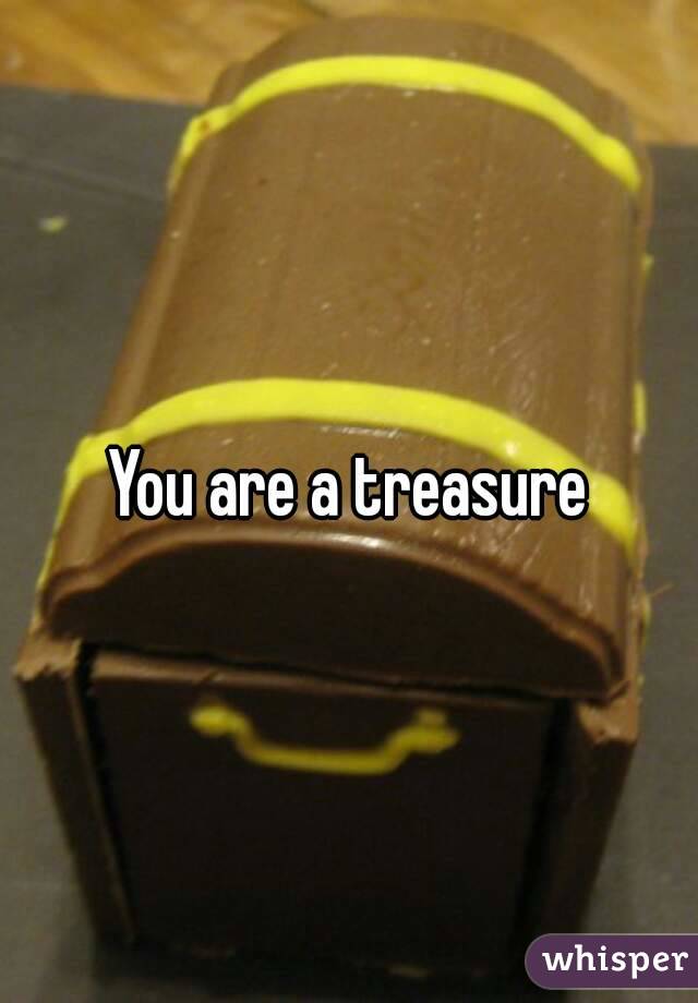 You are a treasure