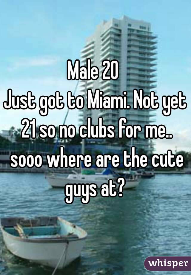 Male 20 
Just got to Miami. Not yet 21 so no clubs for me.. sooo where are the cute guys at? 