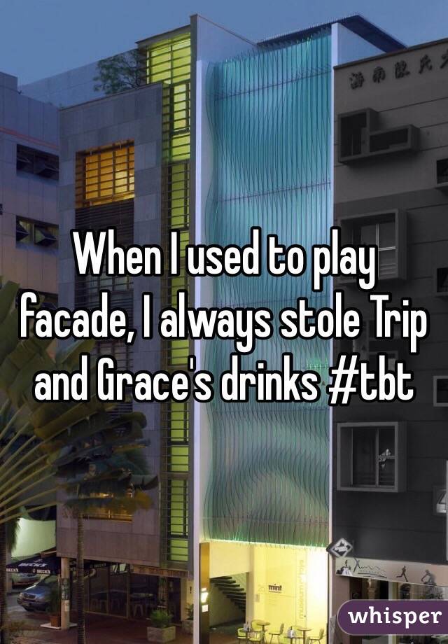 When I used to play facade, I always stole Trip and Grace's drinks #tbt