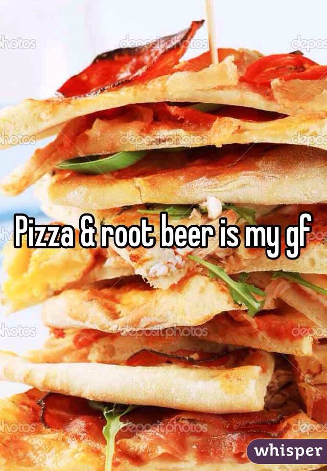 Pizza & root beer is my gf