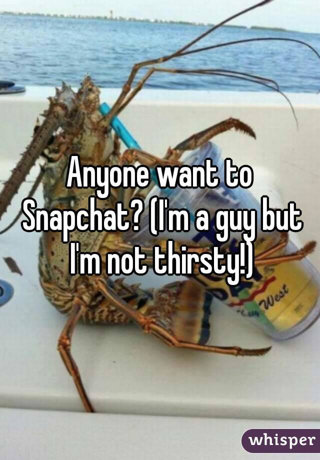 Anyone want to Snapchat? (I'm a guy but I'm not thirsty!)