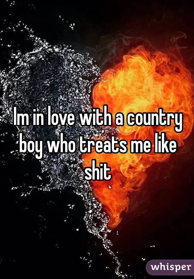 Im in love with a country boy who treats me like shit
