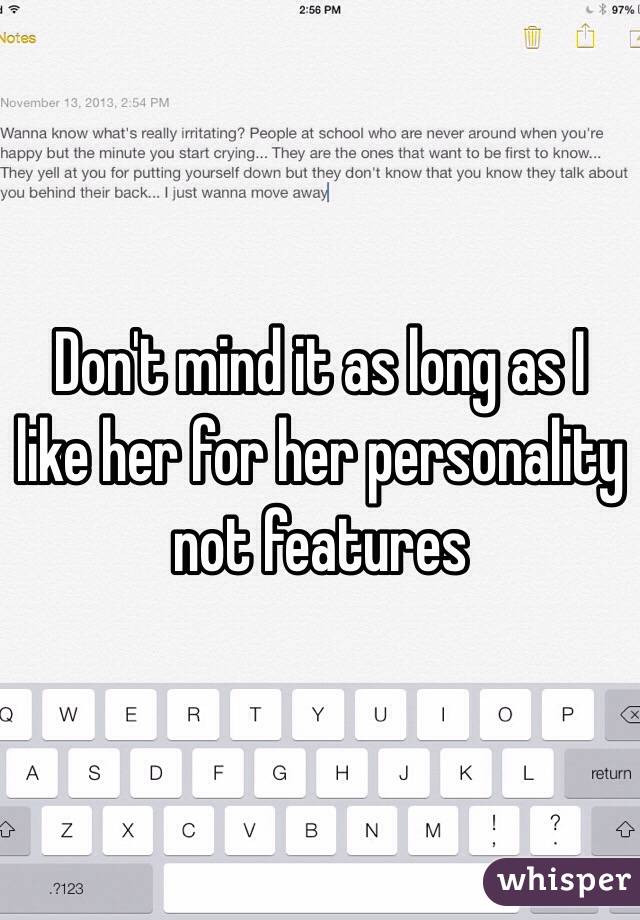 Don't mind it as long as I like her for her personality not features 