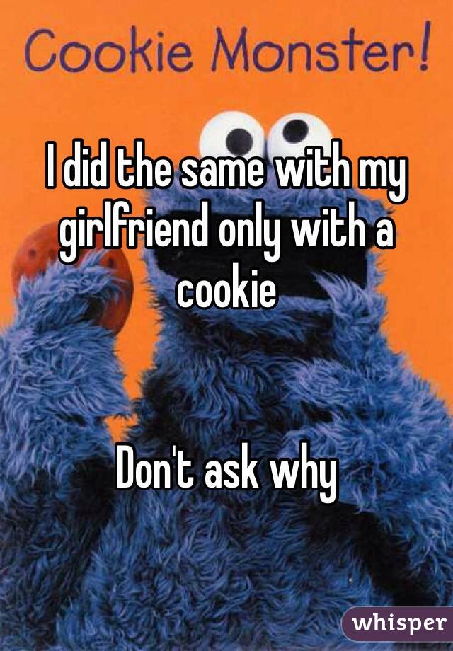 I did the same with my 
girlfriend only with a cookie


Don't ask why