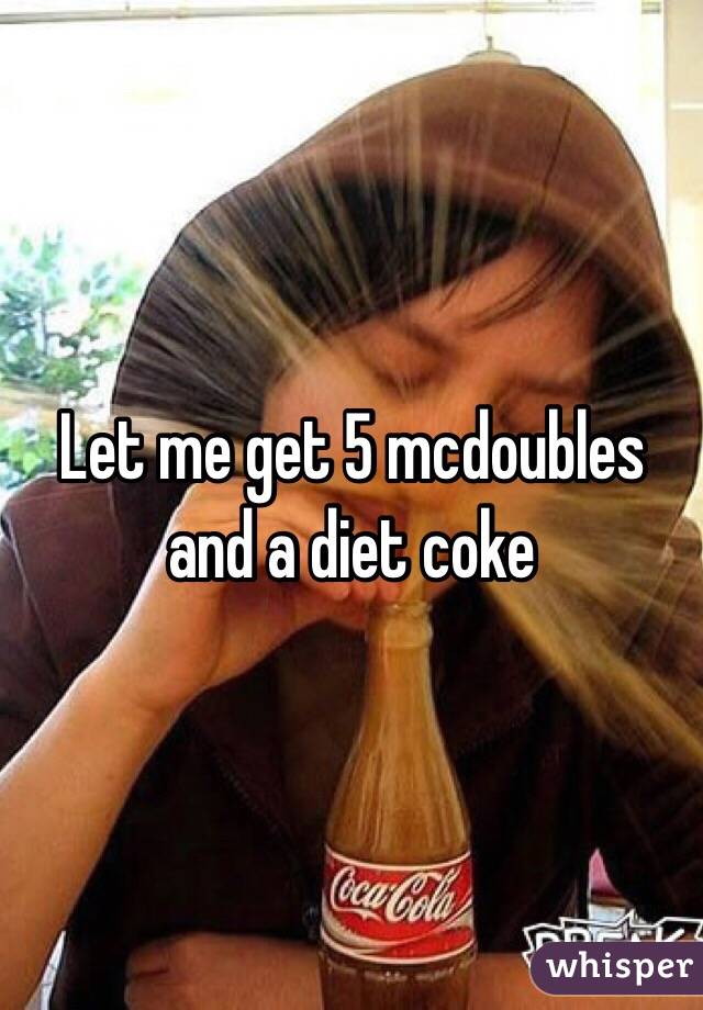 Let me get 5 mcdoubles and a diet coke 