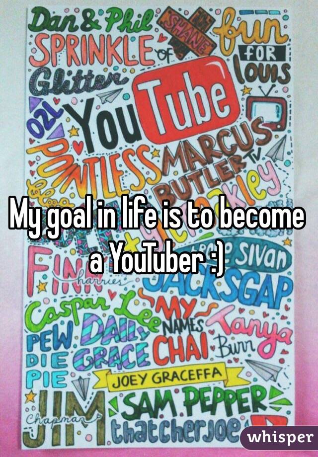 My goal in life is to become a YouTuber :)