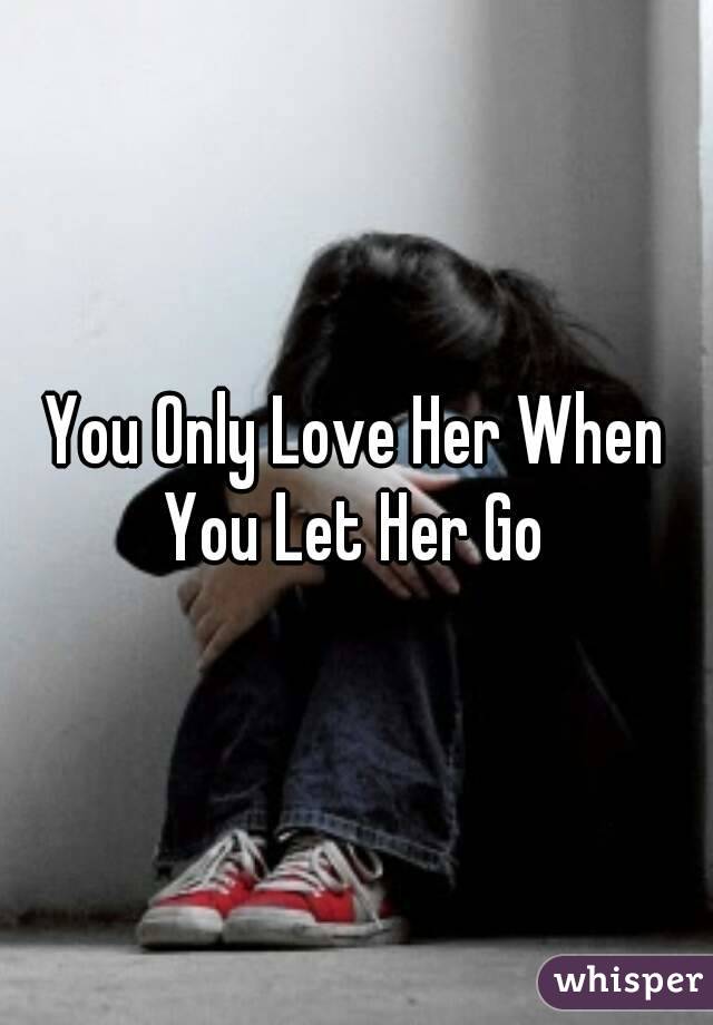 You Only Love Her When You Let Her Go 