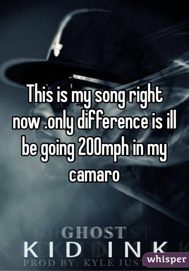This is my song right now .only difference is ill be going 200mph in my camaro