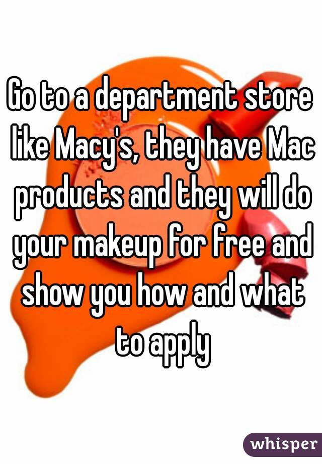 Go to a department store like Macy's, they have Mac products and they will do your makeup for free and show you how and what to apply