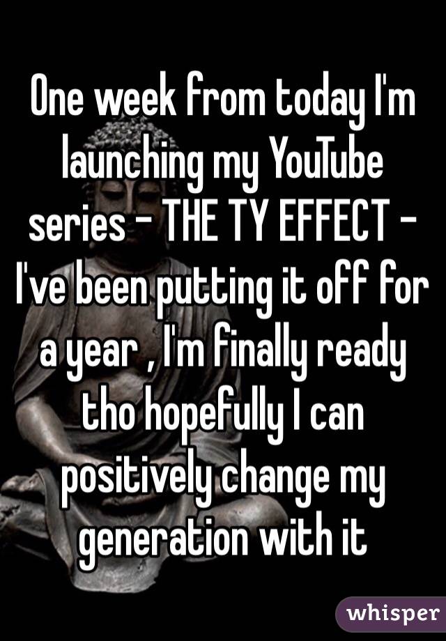 One week from today I'm launching my YouTube series - THE TY EFFECT - I've been putting it off for a year , I'm finally ready tho hopefully I can positively change my generation with it 