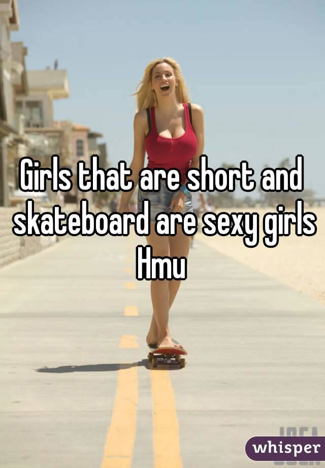 Girls that are short and skateboard are sexy girls Hmu 
