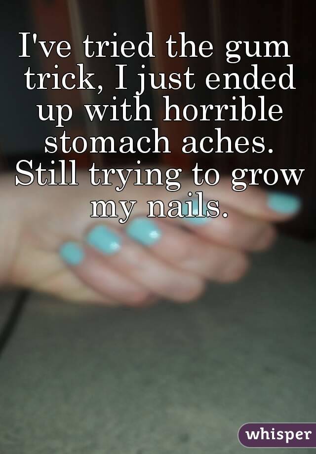 I've tried the gum trick, I just ended up with horrible stomach aches. Still trying to grow my nails.