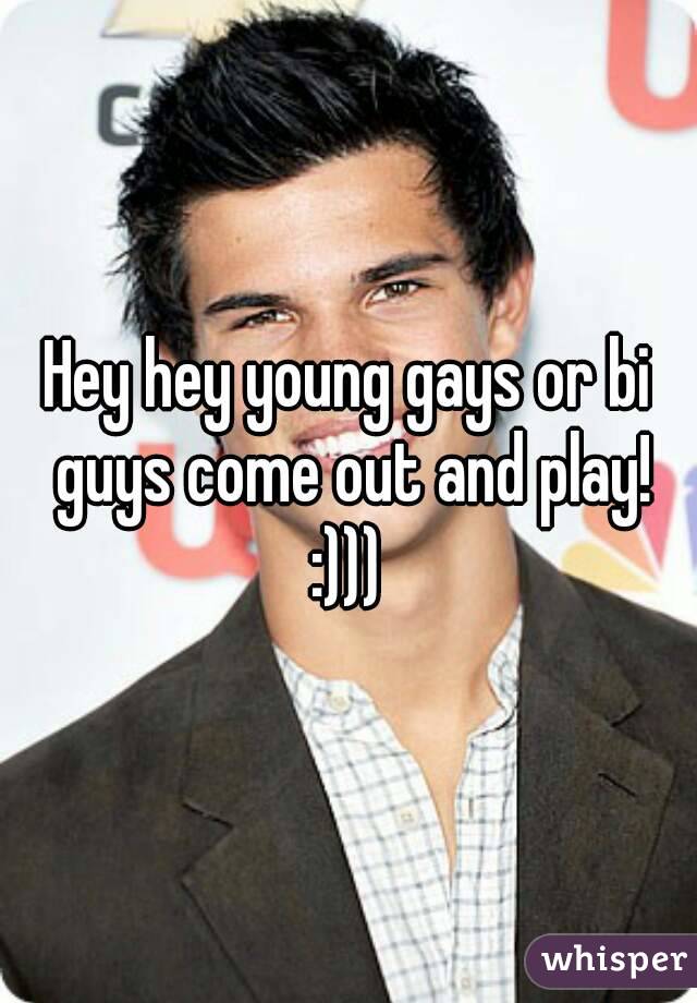 Hey hey young gays or bi guys come out and play!
:)))