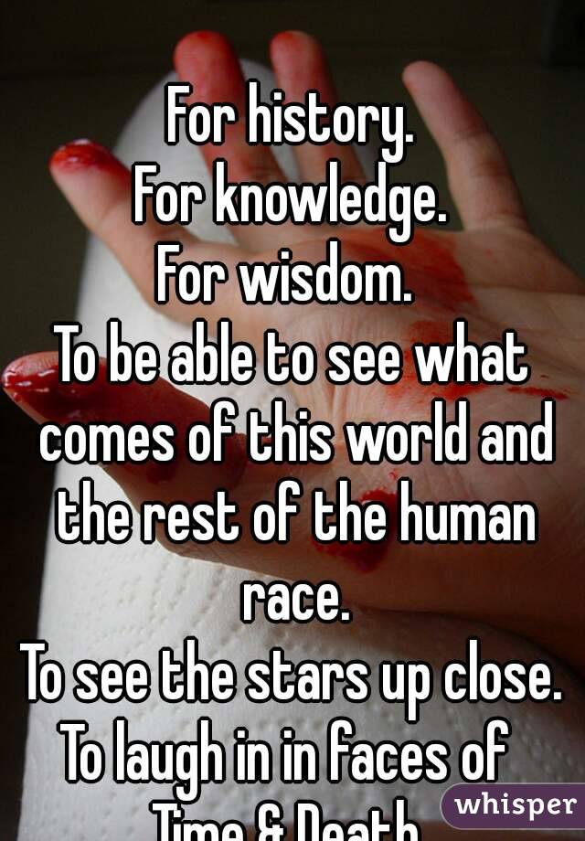 Yes.

For history.
For knowledge.
For wisdom. 
To be able to see what comes of this world and the rest of the human race.
To see the stars up close.
To laugh in in faces of 
Time & Death.