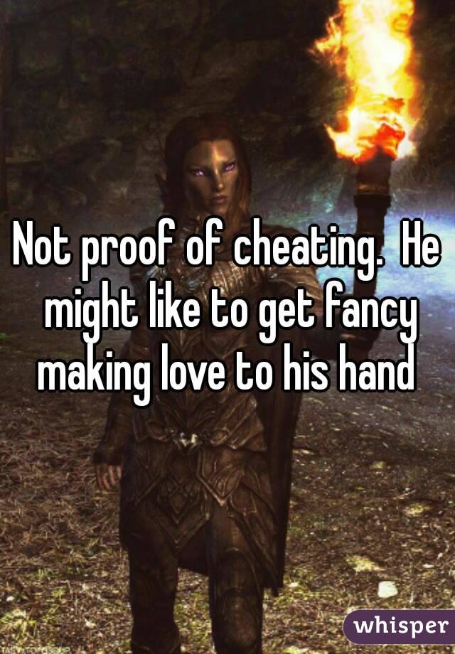 Not proof of cheating.  He might like to get fancy making love to his hand 