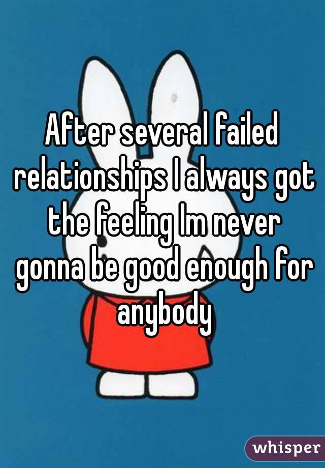 After several failed relationships I always got the feeling Im never gonna be good enough for anybody