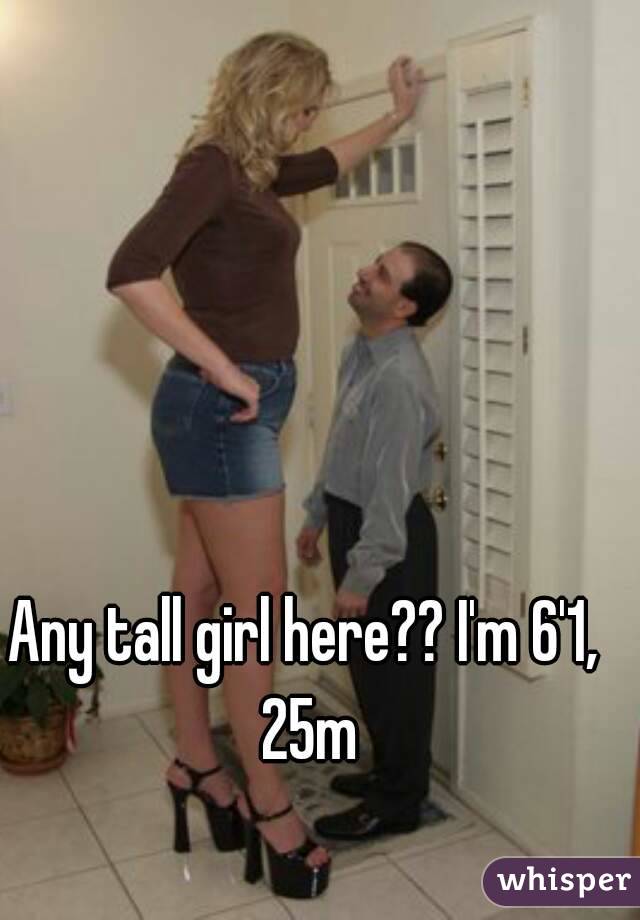 Any tall girl here?? I'm 6'1, 25m