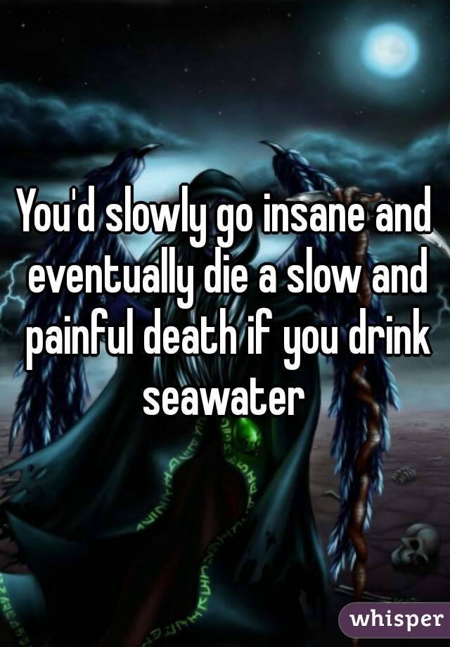 You'd slowly go insane and eventually die a slow and painful death if you drink seawater 