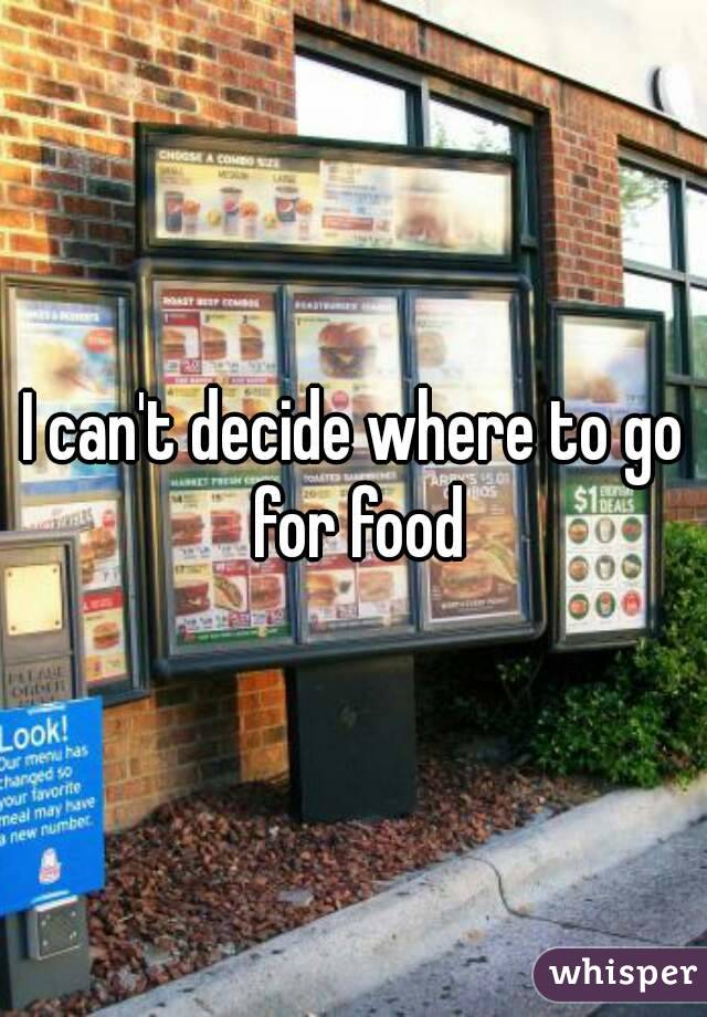 I can't decide where to go for food