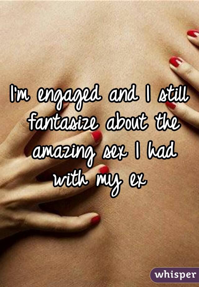 I'm engaged and I still fantasize about the amazing sex I had with my ex 