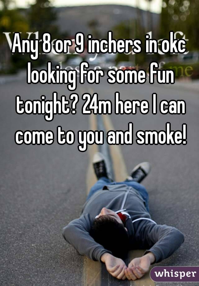 Any 8 or 9 inchers in okc looking for some fun tonight? 24m here I can come to you and smoke!
