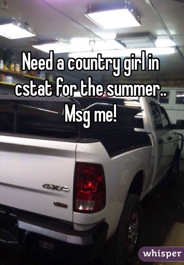 Need a country girl in cstat for the summer.. Msg me!