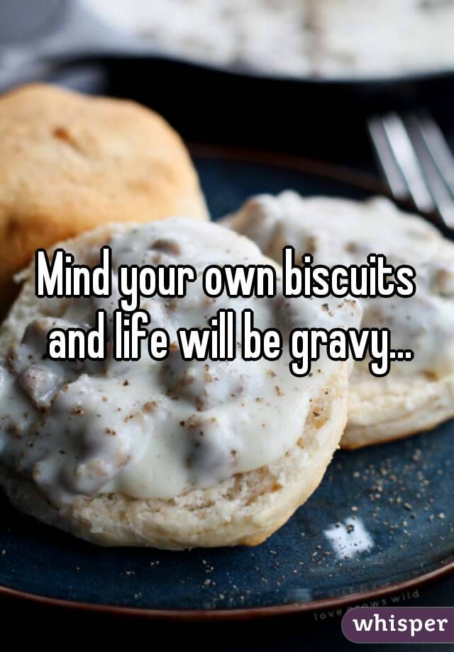Mind your own biscuits and life will be gravy...