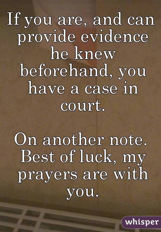 If you are, and can provide evidence he knew beforehand, you have a case in court.

On another note. Best of luck, my prayers are with you.